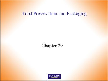 Food Preservation and Packaging Chapter 29. Introductory Foods, 13 th ed. Bennion and Scheule © 2010 Pearson Higher Education, Upper Saddle River, NJ.