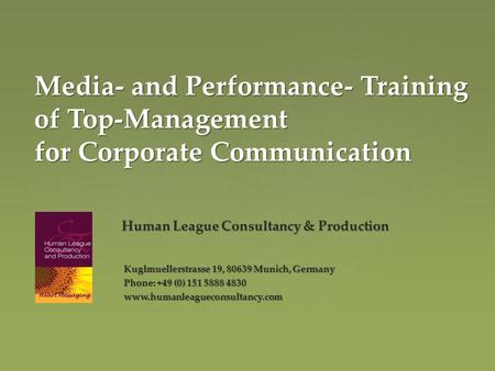 Media- and Performance- Training of Top-Management for Corporate Communication Human League Consultancy & Production Kuglmuellerstrasse 19, 80639 Munich,