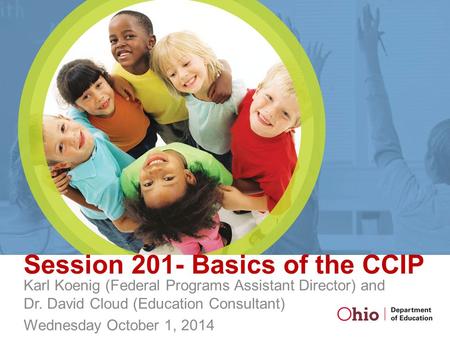 Session 201- Basics of the CCIP Karl Koenig (Federal Programs Assistant Director) and Dr. David Cloud (Education Consultant) Wednesday October 1, 2014.