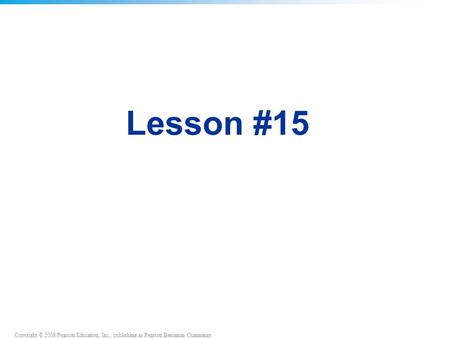 Copyright © 2008 Pearson Education, Inc., publishing as Pearson Benjamin Cummings Lesson #15.