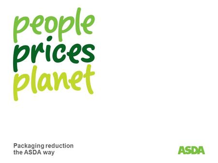 Packaging reduction the ASDA way. Page 2 Addressing the issues we all care about at home and around the world. Working with our partners to create a naturally.