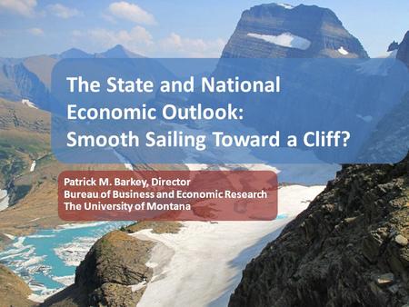 The State and National Economic Outlook: Smooth Sailing Toward a Cliff? Patrick M. Barkey, Director Bureau of Business and Economic Research The University.