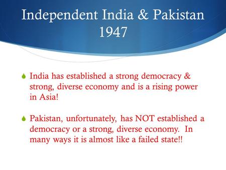 Independent India & Pakistan 1947  India has established a strong democracy & strong, diverse economy and is a rising power in Asia!  Pakistan, unfortunately,