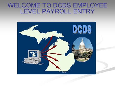 WELCOME TO DCDS EMPLOYEE LEVEL PAYROLL ENTRY. WHAT IS DCDS? Data Collection Distribution System Collects Timesheet Data Collects Information on Payroll.