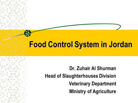 Food Control System in Jordan Dr. Zuhair Al Shurman Head of Slaughterhouses Division Veterinary Department Ministry of Agriculture.