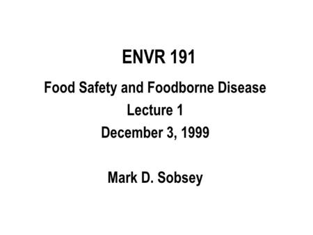 ENVR 191 Food Safety and Foodborne Disease Lecture 1 December 3, 1999 Mark D. Sobsey.