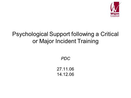 Psychological Support following a Critical or Major Incident Training PDC 27.11.06 14.12.06.
