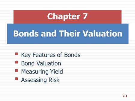 Bonds and Their Valuation Chapter 7  Key Features of Bonds  Bond Valuation  Measuring Yield  Assessing Risk 7-1.