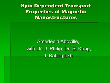 Spin Dependent Transport Properties of Magnetic Nanostructures Amédée d’Aboville, with Dr. J. Philip, Dr. S. Kang, with Dr. J. Philip, Dr. S. Kang, J.