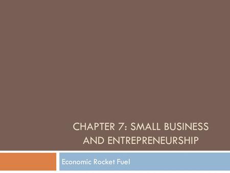 CHAPTER 7: SMALL BUSINESS AND ENTREPRENEURSHIP Economic Rocket Fuel.
