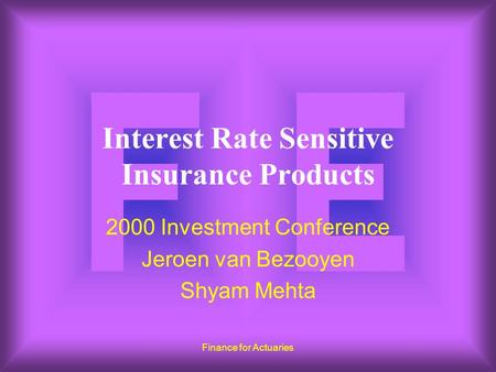 Finance for Actuaries Interest Rate Sensitive Insurance Products 2000 Investment Conference Jeroen van Bezooyen Shyam Mehta.