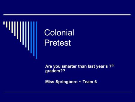 Colonial Pretest Are you smarter than last year’s 7 th graders?? Miss Springborn ~ Team 6.