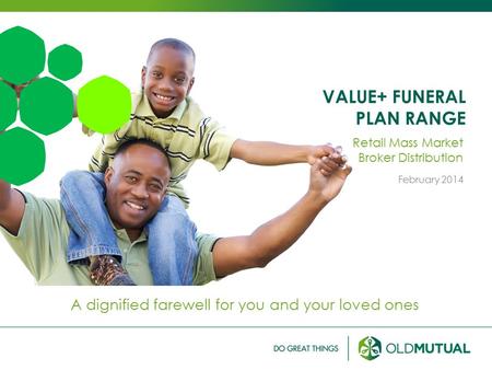 VALUE+ FUNERAL PLAN RANGE A dignified farewell for you and your loved ones Retail Mass Market Broker Distribution February 2014.
