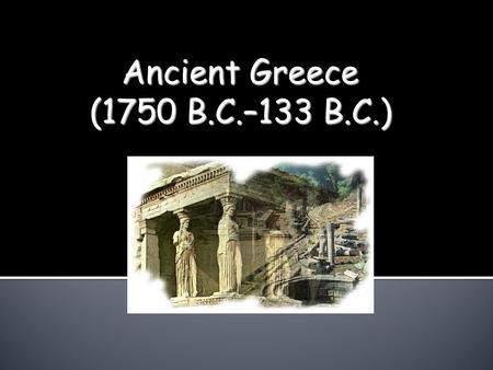Ancient Greece (1750 B.C.–133 B.C.).