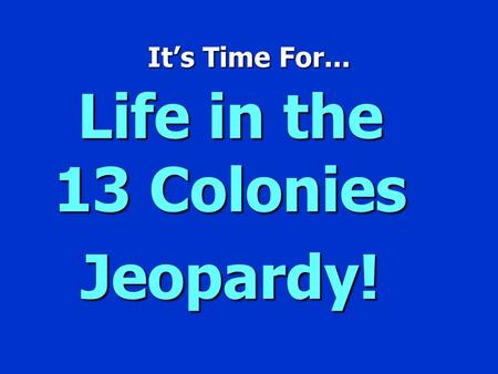 It’s Time For... Life in the 13 Colonies Jeopardy!