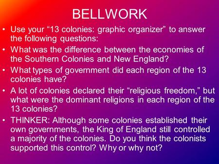 BELLWORK Use your “13 colonies: graphic organizer” to answer the following questions: What was the difference between the economies of the Southern Colonies.