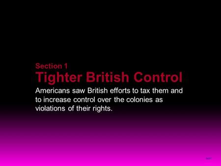 NEXT Section 1 Tighter British Control Americans saw British efforts to tax them and to increase control over the colonies as violations of their rights.