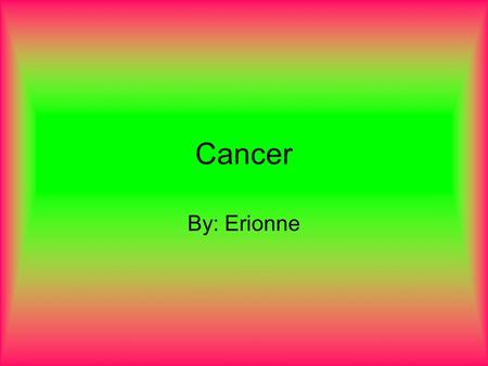 Cancer By: Erionne. What is Cancer Cancer begins in your cells, which are the building blocks of your body. Normally, your body forms new cells as you.