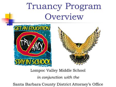 Truancy Program Overview Lompoc Valley Middle School in conjunction with the Santa Barbara County District Attorney’s Office.