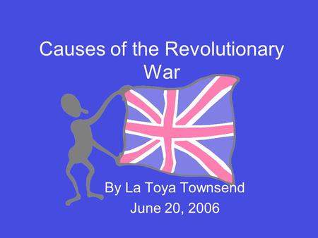 Causes of the Revolutionary War By La Toya Townsend June 20, 2006.