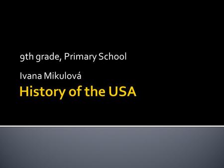 9th grade, Primary School Ivana Mikulová.  Age of Discovery Age of Discovery  First Settlers First Settlers  American fought for freedom American fought.