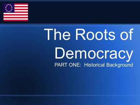 The Roots of Democracy PART ONE: Historical Background.