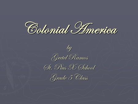 Colonial America by by Gretel Ramos Gretel Ramos St. Pius X School Grade 5 Class.