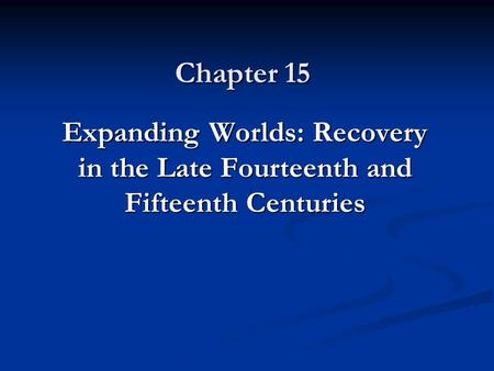 Chapter 15 Expanding Worlds: Recovery in the Late Fourteenth and Fifteenth Centuries.