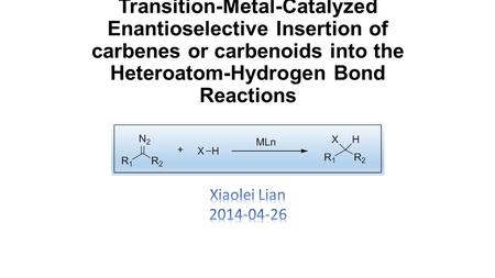 Transition-Metal-Catalyzed Enantioselective Insertion of carbenes or carbenoids into the Heteroatom-Hydrogen Bond Reactions Xiaolei Lian 2014-04-26.