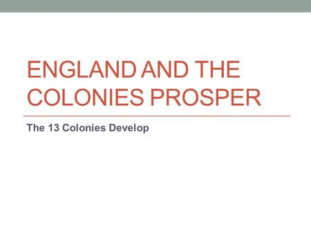 ENGLAND AND THE COLONIES PROSPER The 13 Colonies Develop.