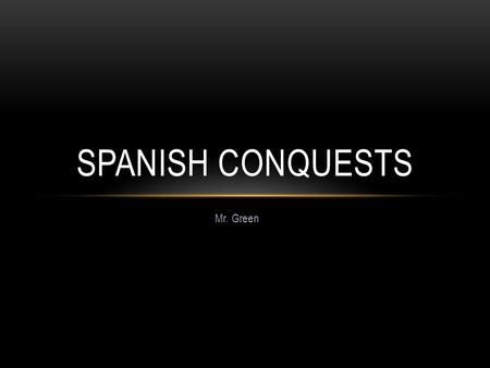 Spanish Conquests Mr. Green.