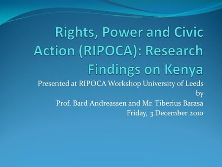 Presented at RIPOCA Workshop University of Leeds by Prof. Bard Andreassen and Mr. Tiberius Barasa Friday, 3 December 2010.