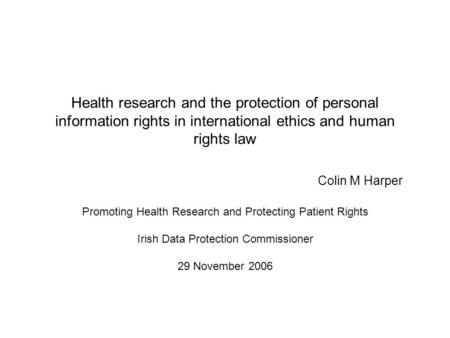 Health research and the protection of personal information rights in international ethics and human rights law Colin M Harper Promoting Health Research.