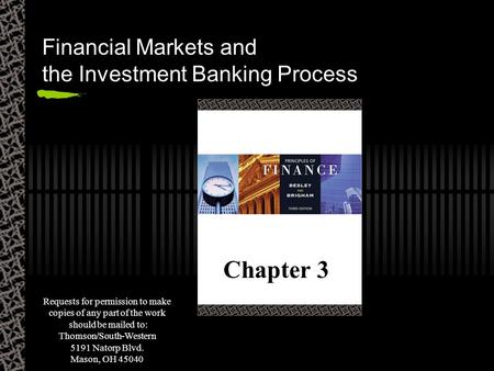Financial Markets and the Investment Banking Process Chapter 3 Requests for permission to make copies of any part of the work should be mailed to: Thomson/South-Western.