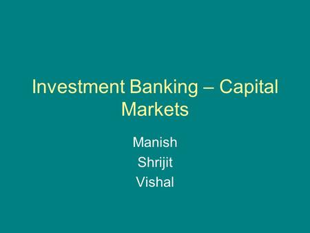 Investment Banking – Capital Markets Manish Shrijit Vishal.