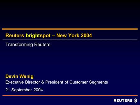 Reuters brightspot – New York 2004 Executive Director & President of Customer Segments Devin Wenig 21 September 2004 Transforming Reuters.
