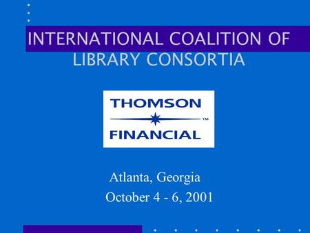 INTERNATIONAL COALITION OF LIBRARY CONSORTIA Atlanta, Georgia October 4 - 6, 2001.