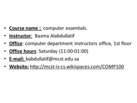 Course name : computer essentials. Instructor: Basma Alabdullatif Office: computer department instructors office, 1st floor Office hours: Saturday (11:00-01:00)