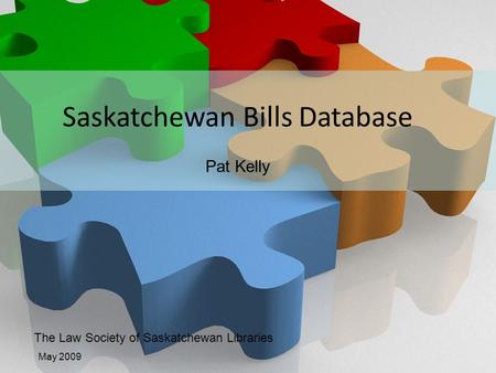 Law Society of Saskatchewan Libraries The Law Society of Saskatchewan Libraries May 2009 Saskatchewan Bills Database Pat Kelly.