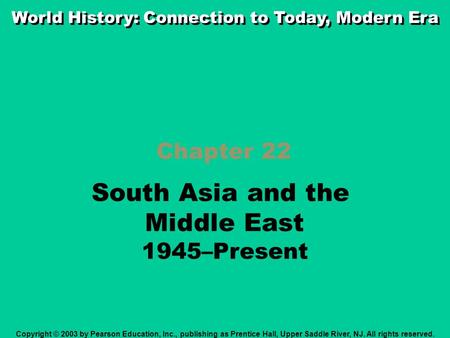 Chapter 22 South Asia and the Middle East 1945–Present Copyright © 2003 by Pearson Education, Inc., publishing as Prentice Hall, Upper Saddle River, NJ.