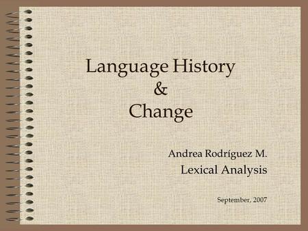 Language History & Change Andrea Rodríguez M. Lexical Analysis September, 2007.