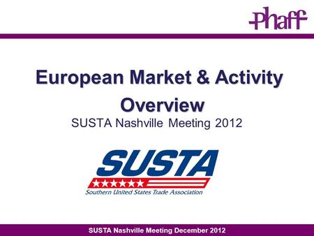 SUSTA Nashville Meeting December 2012 SUSTA Nashville Meeting 2012 European Market & Activity Overview.