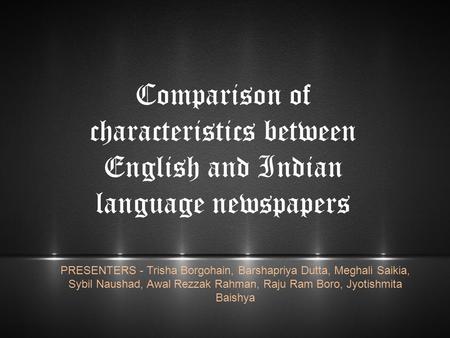 Comparison of characteristics between English and Indian language newspapers PRESENTERS - Trisha Borgohain, Barshapriya Dutta, Meghali Saikia, Sybil Naushad,
