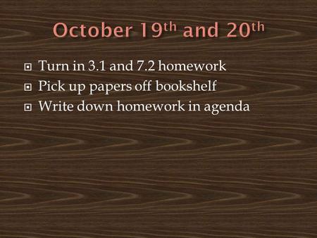  Turn in 3.1 and 7.2 homework  Pick up papers off bookshelf  Write down homework in agenda.