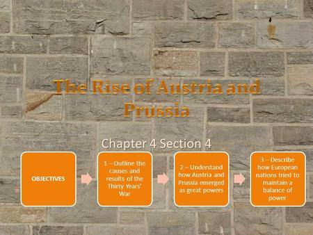 Chapter 4 Section 4 OBJECTIVES 1 – Outline the causes and results of the Thirty Years’ War 2 – Understand how Austria and Prussia emerged as great powers.