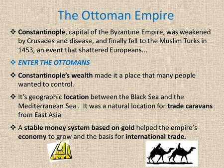 The Ottoman Empire  Constantinople, capital of the Byzantine Empire, was weakened by Crusades and disease, and finally fell to the Muslim Turks in 1453,