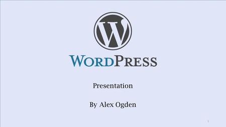 Presentation By Alex Ogden 1. What is WordPress? Free, Open-Source software created in 2003 Websites, Blogs and Portfolios 22% of Websites Easy to use,