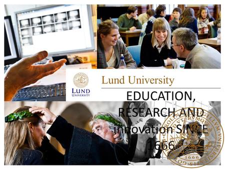 Lund University EDUCATION, RESEARCH AND innovation SINCE 1666.