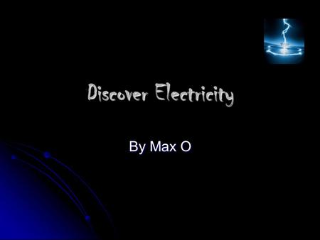 Discover Electricity By Max O. What is Electricity?  Electricity- a form of energy produced by the movement of electrons.  Ben Franklin discovered electricity.