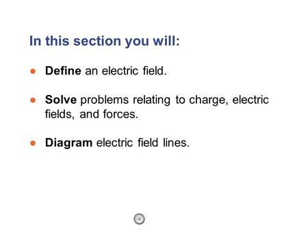 ●Define an electric field. ●Solve problems relating to charge, electric fields, and forces. ●Diagram electric field lines. In this section you will: Section.